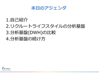 1.自己紹介
2.リクルートライフスタイルの分析基盤
3.分析基盤(DWH)の比較
4.分析基盤の続け方
本日のアジェンダ
 