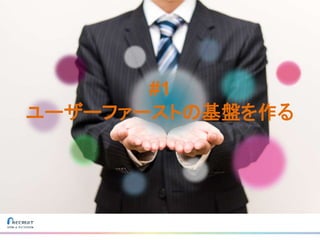 #1
ユーザーファーストの基盤を作る
 