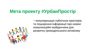 • коворкінги
• платформи громадських
ініціатив (арт-простори,
творчі майстерні)
• зелені громадські
простори (сквери, парк...