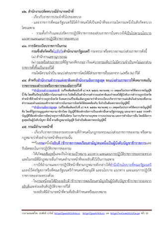 รวบรวมเผยแพรโดย ประพันธ เวารัมย http://pun2013.bth.cc http://pun9.bth.cc และ http://valrom2012.fix.gs หนา 12
42. สํานักงานปลัดทบวงมีอํานาจหน้าที่
- เกี่ยวกับราชการประจําทั่วไปของทบวง
- และราชการที่คณะรัฐมนตรีมิได้กําหนดให้เป็นหน้าที่ของกรมใดกรมหนึ่งในสังกัดทบวง
โดยเฉพาะ
- รวมทั้งกํากับและเร่งรัดการปฏิบัติราชการของส่วนราชการในทบวงให้เป็นไปตามนโยบาย
แนวทางและแผนการปฏิบัติราชการของทบวง
43. การจัดระเบียบราชการในกรม
กรมซึ่งสังกัดหรือไม่สังกัดสํานักนายกรัฐมนตรี กระทรวง หรือทบวงอาจแบ่งส่วนราชการดังนี้
(๑) สํานักงานเลขานุการกรม
(๒) กองหรือส่วนราชการที่มีฐานะเทียบกอง เว้นแต่บางกรมเห็นว่าไม่มีความจําเป็นจะไม่แยกส่วน
ราชการตั้งขึ้นเป็นกองก็ได้
กรมใดมีความจําเป็น จะแบ่งส่วนราชการโดยให้มีส่วนราชการอื่นนอกจาก (๑)หรือ (๒) ก็ได้
44. สําหรับสํานักงานตํารวจแห่งชาติและสํานักงานอัยการสูงสุด จะแบ่งส่วนราชการให้เหมาะสมกับ
ราชการของตํารวจหรือราชการของอัยการก็ได้
**สํานักงานตํารวจแห่งชาติ (แก้ไขเพิ่มเติมฉบับที่ 6) พ.ศ. 2546 หมายเหตุ >> เหตุผลในประกาศใช้พระราชบัญญัติ
นี้ คือ โดยที่ในปัจจุบันได้มีการโอนกรมตํารวจ ไปจัดตั้งเป็นสํานักงานตํารวจแห่งชาติและกําหนดให้ผู้บังคับการตํารวจภูธรจังหวัด
ทําหน้าที่หัวหน้าตํารวจภูธรจังหวัด จึงสมควรแก้ไขเพิ่มเติมกฎหมายว่าด้วยระเบียบบริหารราชการแผ่นดินในส่วนของชื่อกรม
ตํารวจและตําแหน่งของข้าราชการตํารวจในกรมการจังหวัดให้สอดคล้องกัน จึงจําเป็นต้องตราพระบัญญัตินี้
**สํานักงานอัยการสูงสุด (แก้ไขเพิ่มเติมฉบับที่ 8) พ.ศ. 2553 หมายเหตุ >> เหตุผลในประกาศใช้พระราชบัญญัตินี้
คือ โดยที่รัฐธรรมนูญแห่งราชอาณาจักรไทย บัญญัติให้องค์กรอัยการเป็นองค์กรอื่นตามรัฐธรรมนูญ และมาตรา 255 วรรคห้า
บัญญัติให้องค์กรอัยการมีหน่วยธุรการที่เป็นอิสระ ในการบริหารงานบุคคล การงบประมาณ และการดําเนินการอื่น โดยมีอัยการ
สูงสุดเป็นผู้บังคับบัญชา ทั้งนี้ ตามที่กฎหมายบัญญัติ จึงจําเป็นต้องตราพระบัญญัตินี้
45. กรมมีอํานาจหน้าที่
- เกี่ยวกับราชการของกระทรวงตามที่กําหนดในกฎกระทรวงแบ่งส่วนราชการของกรม หรือตาม
กฎหมายว่าด้วยอํานาจหน้าที่ของกรมนั้น
***ในกรมหนึ่งมีอธิบดี (ข้าราชการพลเรือนสามัญ)คนหนึ่งเป็นผู้บังคับบัญชาข้าราชการและ
รับผิดชอบในการปฏิบัติราชการของกรม
- ให้เกิดผลสัมฤทธิ์และเป็นไปตามเป้าหมาย แนวทาง และแผนการปฏิบัติราชการของกระทรวง
และในกรณีที่มีกฎหมายอื่นกําหนดอํานาจหน้าที่ของอธิบดีไว้เป็นการเฉพาะ
- การใช้อํานาจและการปฏิบัติหน้าที่ตามกฎหมายดังกล่าวให้คํานึงถึงนโยบายที่คณะรัฐมนตรี
แถลงไว้ต่อรัฐสภาหรือที่คณะรัฐมนตรีกําหนดหรืออนุมัติ และนโยบาย แนวทาง และแผนการปฏิบัติ
ราชการของกระทรวงด้วย
- ในกรมหนึ่งจะให้มีรองอธิบดี (ข้าราชการพลเรือนสามัญ)เป็นผู้บังคับบัญชาข้าราชการรองจาก
อธิบดีและช่วยอธิบดีปฏิบัติราชการก็ได้
รองอธิบดีมีอํานาจหน้าที่ตามที่อธิบดีกําหนดหรือมอบหมาย
 