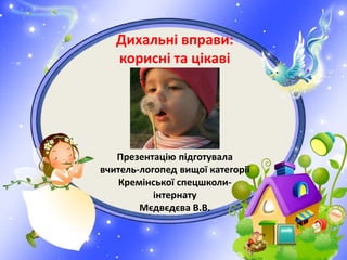 Дихальні вправи:
корисні та цікаві
Презентацію підготувала
вчитель-логопед вищої категорії
Кремінської спецшколи-
інтернат...