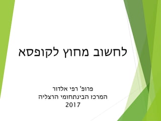 ‫לקופסא‬ ‫מחוץ‬ ‫לחשוב‬
‫פרופ‬'‫אלדור‬ ‫רפי‬
‫הרצליה‬ ‫הבינתחומי‬ ‫המרכז‬
2017
 