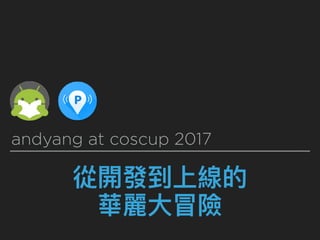 從開發到上線的
華麗⼤大冒險
andyang at coscup 2017
 