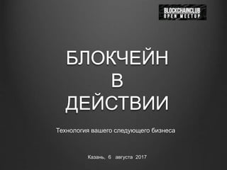 БЛОКЧЕЙН
В
ДЕЙСТВИИ
Технология вашего следующего бизнеса
Казань, 6 августа 2017
 