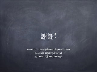 e-mail: lijiangsheng1@gmail.com
twitter: lijiangsheng1
github: lijiangsheng1
謝謝!
 