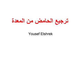 ‫المعدة‬ ‫من‬ ‫الحامض‬ ‫ترجيع‬
Yousef Elshrek
 