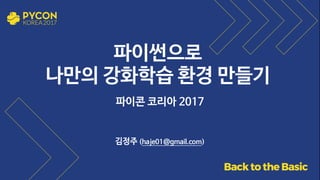 파이썬으로 

나만의 강화학습 환경 만들기
파이콘 코리아 2017
김정주 (haje01@gmail.com)
 