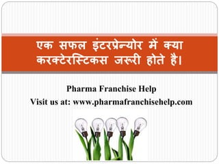 एक सफल इंटरप्रेन्योर में क्या
करक्टेरस्टटकस जरूरी होते है।
Pharma Franchise Help
Visit us at: www.pharmafranchisehelp.com
 