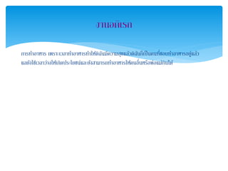 การทาอาหาร เพราะเวลาทาอาหารทาให้ดิฉันมีความสุขแล้วดิฉันก็เป็นคนที่ชอบทาอาหารอยู่แล้ว
แลยังใช่เวลาว่างให้เกิดประโยชน์และยังสามารถทาอาหารให้คนอื่นหรือพ่อแม่กินได้
 
