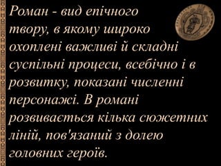 Роман - вид епічного
твору, в якому широко
охоплені важливі й складні
суспільні процеси, всебічно і в
розвитку, показані ч...