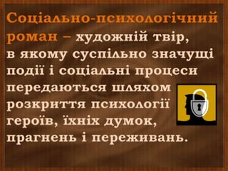Соціально-психологічний
роман – художній твір,
в якому суспільно значущі
події і соціальні процеси
передаються шляхом
розкриття психології
героїв, їхніх думок,
прагнень і переживань.
 