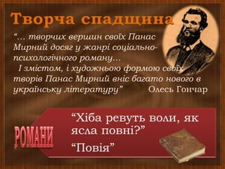 Творча спадщина
“… творчих вершин своїх Панас
Мирний досяг у жанрі соціально-
психологічного роману…
І змістом, і художньою формою своїх
творів Панас Мирний вніс багато нового в
українську літературу” Олесь Гончар
 