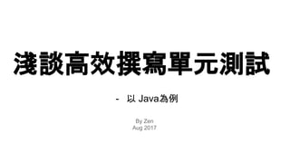 淺談高效撰寫單元測試
- 以 Java為例
By Zen
Aug 2017
 