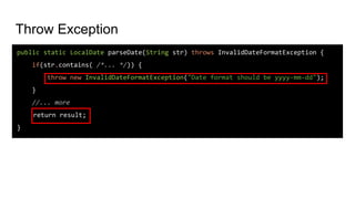 Throw Exception
public static LocalDate parseDate(String str) throws InvalidDateFormatException {
if(str.contains( /*... */)) {
throw new InvalidDateFormatException("Date format should be yyyy-mm-dd");
}
//... more
return result;
}
 