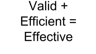 Valid +
Efficient =
Effective
 