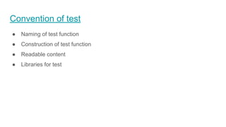 Convention of test
● Naming of test function
● Construction of test function
● Readable content
● Libraries for test
 