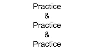 Practice
&
Practice
&
Practice
 