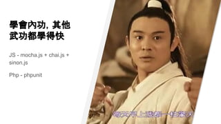 學會內功，其他
武功都學得快
JS - mocha.js + chai.js +
sinon.js
Php - phpunit
 