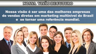 Nossa visão é ser uma das melhores empresas
de vendas diretas em marketing multinível do Brasil
e se tornar uma referência mundial.
 