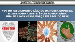10% DO FATURAMENTO LÍQUIDO DA NOSSA EMPRESA,
É DESTINADO A ASSISTÊNCIA HUMANITÁRIA.
UNA SE A NÓS NESSA FORÇA EM PROL DO BEM!
 