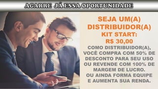 SEJA UM(A)
DISTRIBUIDOR(A)
KIT START:
R$ 30,00
COMO DISTRIBUIDOR(A),
VOCÊ COMPRA COM 50% DE
DESCONTO PARA SEU USO
OU REVENDE COM 100% DE
MARGEM DE LUCRO.
OU AINDA FORMA EQUIPE
E AUMENTA SUA RENDA.
 
