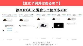 【主に？例外はあるの？】
徐々にGUIと混合して使うものに
⽤いるコンポネントの例
→ボタン・ファイル・画像・動画・⾳声・・・
 