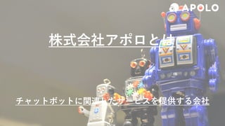 株式会社アポロとは
チャットボットに関連したサービスを提供する会社
 
