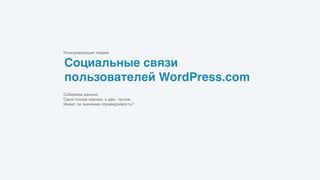 Социальные связи
пользователей WordPress.com
Конкурирующие теории
Собираем данные
Одна голова хорошо, а две - лучше
Имеет ли значение справедливость?
 