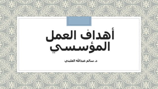 العمل أهداف
المؤسسي
د.الفليتي عبدهللا سالم