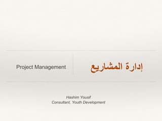 Hashim Yousif
Consultant, Youth Development
‫إدارة‬‫المشاريع‬Project Management
 