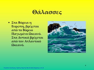 4
Θάλασσες
• Στα Βόρεια η
Ευρώπη, βρέχεται
από το Βόρειο
Παγωμένο Ωκεανό.
Στα Δυτικά βρέχεται
από τον Ατλαντικό
Ωκεανό.
Επιμέλεια επανάληψης: Χρήστος Χαρμπής http://st-taksh.blogspot.gr σελ.33
 