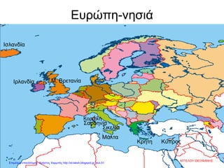 Ευρώπη-νησιά
Ισλανδία
Ιρλανδία Μ. Βρετανία
Σικελία
Κρήτη Κύπρος
Σαρδηνία
Κορσική
Μάλτα
ΑΓΓΕΛΟΥ ΘΕΟΦΑΝΗΣ
Επιμέλεια επανάληψης: Χρήστος Χαρμπής http://st-taksh.blogspot.gr σελ.51
 