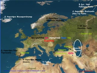 Δ Ακρωτήριο Ρόκα
Πορτογαλία
Ν Ακρωτήριο Μαροκί
Ισπανία
Β Ακρωτήριο
Νορντκάπ Νορβηγία
Α ΒΑ άκρη
Ουραλίων Ρωσία
Ν Γαύδος
Ελλάδα
Δ Ακρωτήριο Μπγιαργκτάνγκαρ
Ισλανδία
Α Ακρωτήριο Φλισίνγκσκι
(Νέα Γη) Ρωσία
Β Δυτ. Νησί
Ροδόλφου Ρωσία
Τα ηπειρωτικά και νησιωτικά άκρα της
Ευρώπης
Κασπία
θάλασσα
Αφρική
Ασία
Καύκασος
Βόσπορος
Γιβραλτάρ Ελλήσποντος
Ουράλια όρη
Γιάννης ΦερεντίνοςΕπιμέλεια επανάληψης: Χρήστος Χαρμπής http://st-taksh.blogspot.gr σελ.56
 