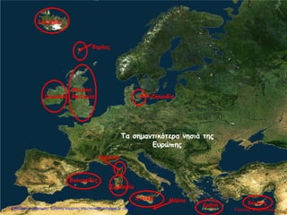 Ισλανδία
Μεγάλη
ΒρετανίαΙρλανδία
Κρήτη Κύπρος
Βαλεαρίδες
Σικελία Μάλτα
Σαρδηνία
Κορσική
Ζηλανδία
Φερόες
Τα σημαντικότερα νησιά της
Ευρώπης
Γιάννης ΦερεντίνοςΕπιμέλεια επανάληψης: Χρήστος Χαρμπής http://st-taksh.blogspot.gr σελ.59
 
