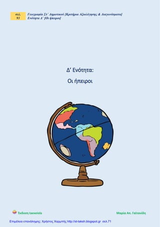 σελ.
93
Γεωγραφία Στ΄ Δημοτικού [Κριτήρια Αξιολόγησης & Διαγωνίσματα]
Ενότητα Δ΄ [Οι ήπειροι]
Έκδοση taexeiola Mαρία Απ. Γαϊτανίδη
Δ’ Ενότητα:
Οι ήπειροι
Επιμέλεια επανάληψης: Χρήστος Χαρμπής http://st-taksh.blogspot.gr σελ.71
 