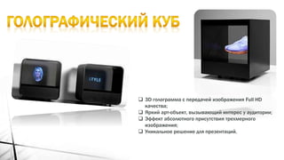 3D голограмма с передачей изображения Full HD
качества;
 Яркий арт-объект, вызывающий интерес у аудитории;
 Эффект абсолютного присутствия трехмерного
изображения;
 Уникальное решение для презентаций.
 