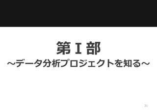 第Ⅰ部
～データ分析プロジェクトを知る～
31
 