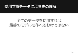 使用するデータによる差の理解
全てのデータを使用すれば
最善のモデルを作れるわけではない
66
 