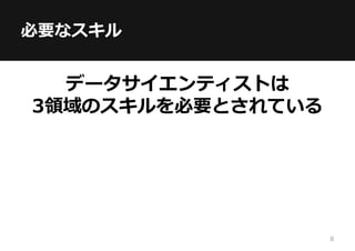 必要なスキル
データサイエンティストは
3領域のスキルを必要とされている
8
 