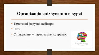 Організація спілкування в курсі
• Тематичні форуми, вебінари
• Чати
• Спілкування у парах та малих групах.
 