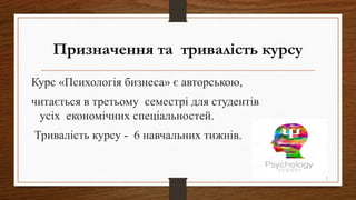 Призначення та тривалість курсу
Курс «Психологія бизнеса» є авторською,
читається в третьому семестрі для студентів
усіх економічних спеціальностей.
Тривалість курсу - 6 навчальних тижнів.
 