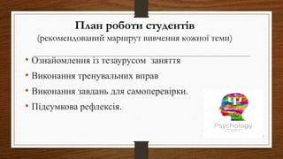 План роботи студентів
(рекомендований маршрут вивчення кожної теми)
• Ознайомлення із тезаурусом заняття
• Виконання тренувальних вправ
• Виконання завдань для самоперевірки.
• Підсумкова рефлексія.
 