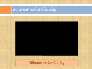 ๕. เพลงดวงจันทร์วันเพ็ญ
วีดีโอเพลงดวงจันทร์วันเพ็ญ
 
