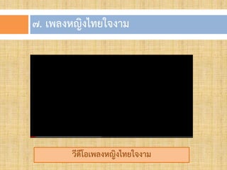 ๗. เพลงหญิงไทยใจงำม
วีดีโอเพลงหญิงไทยใจงำม
 