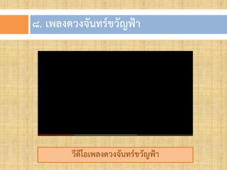 ๘. เพลงดวงจันทร์ขวัญฟ้ำ
วีดีโอเพลงดวงจันทร์ขวัญฟ้ำ
 