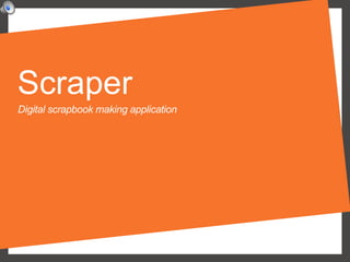 Scraper
Digital scrapbook making application
 