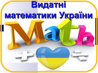 ВидатніВидатні
математики Україниматематики України
 