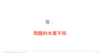 Confidential. Wang Terry, Chuan Yun, all rights reserved. 17
答：
問題的本質不同
 