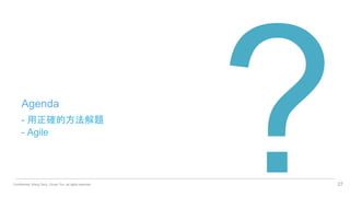 Confidential. Wang Terry, Chuan Yun, all rights reserved.
- 用正確的方法解題
- Agile
27
Agenda
 