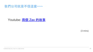 Confidential. Wang Terry, Chuan Yun, all rights reserved.
我們公司就是不信這套~~~
Youtube: 兩個 Zax 的故事
(3 mins)
37
 